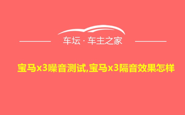 宝马x3噪音测试,宝马x3隔音效果怎样