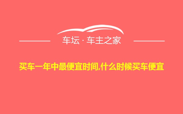 买车一年中最便宜时间,什么时候买车便宜