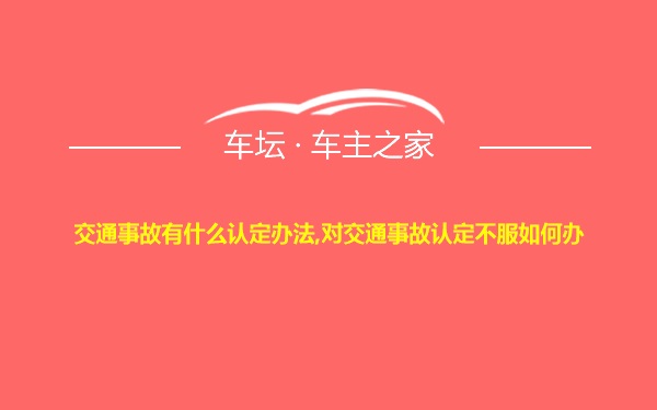 交通事故有什么认定办法,对交通事故认定不服如何办