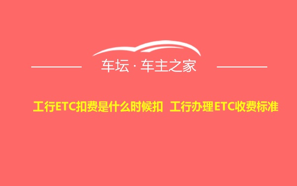 工行ETC扣费是什么时候扣 工行办理ETC收费标准