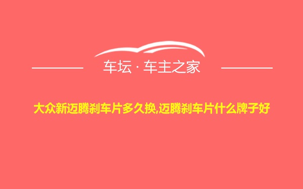 大众新迈腾刹车片多久换,迈腾刹车片什么牌子好