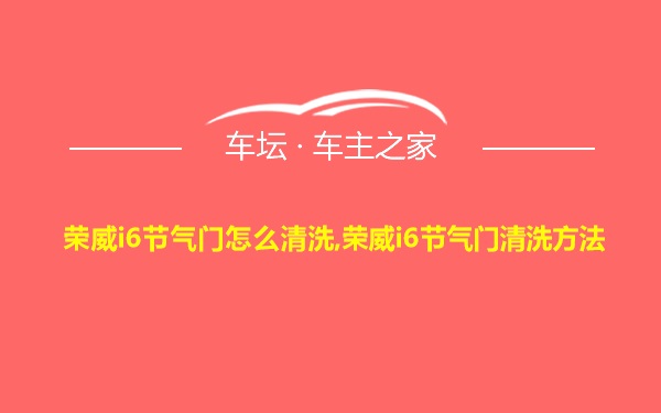 荣威i6节气门怎么清洗,荣威i6节气门清洗方法