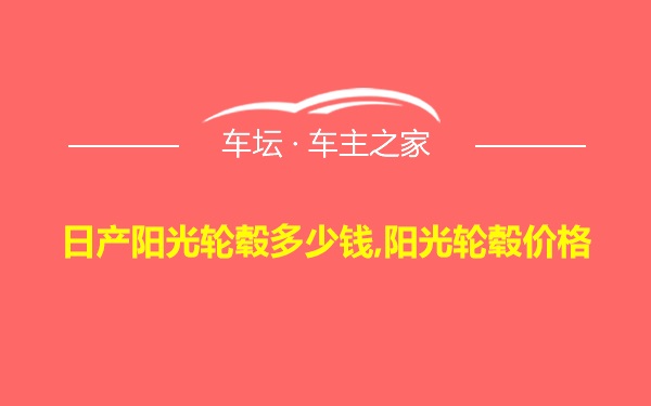 日产阳光轮毂多少钱,阳光轮毂价格