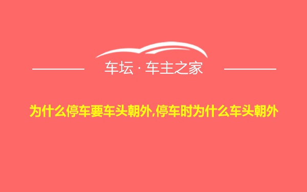 为什么停车要车头朝外,停车时为什么车头朝外