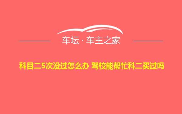 科目二5次没过怎么办 驾校能帮忙科二买过吗