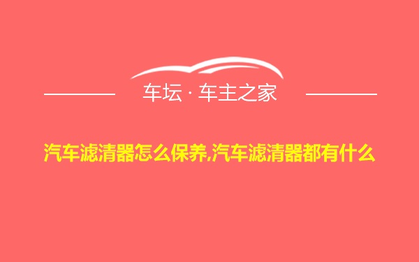 汽车滤清器怎么保养,汽车滤清器都有什么