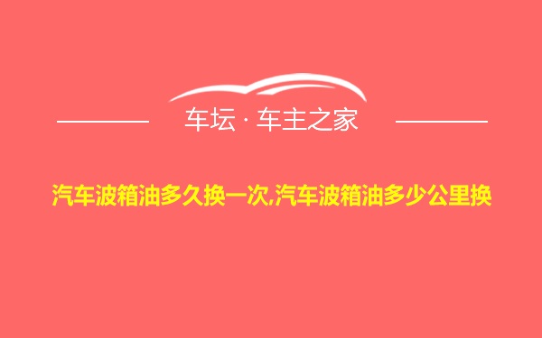 汽车波箱油多久换一次,汽车波箱油多少公里换