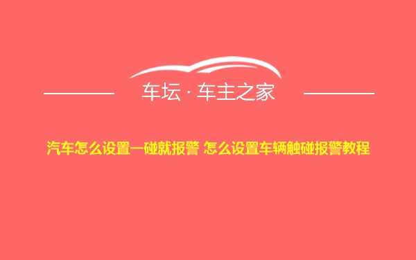 汽车怎么设置一碰就报警 怎么设置车辆触碰报警教程