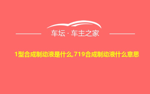 1型合成制动液是什么,719合成制动液什么意思