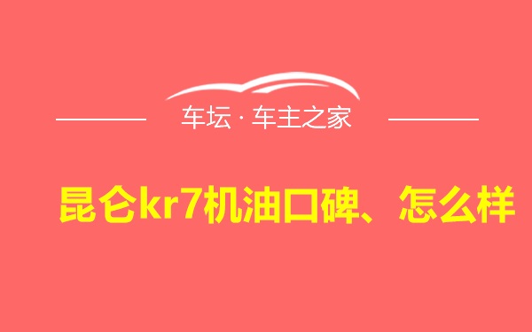 昆仑kr7机油口碑、怎么样