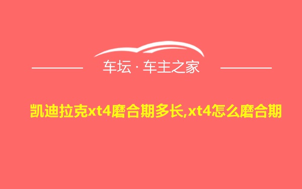 凯迪拉克xt4磨合期多长,xt4怎么磨合期