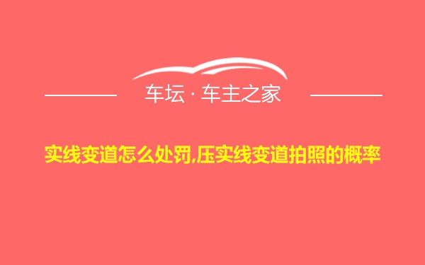 实线变道怎么处罚,压实线变道拍照的概率