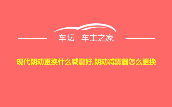 现代朗动更换什么减震好,朗动减震器怎么更换