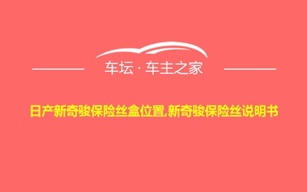 日产新奇骏保险丝盒位置,新奇骏保险丝说明书