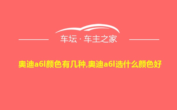 奥迪a6l颜色有几种,奥迪a6l选什么颜色好