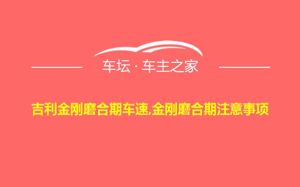 吉利金刚磨合期车速,金刚磨合期注意事项