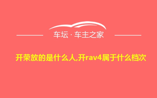 开荣放的是什么人,开rav4属于什么档次