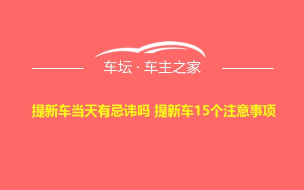 提新车当天有忌讳吗 提新车15个注意事项