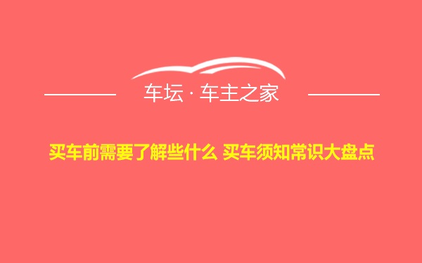 买车前需要了解些什么 买车须知常识大盘点