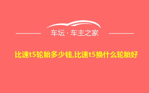 比速t5轮胎多少钱,比速t5换什么轮胎好