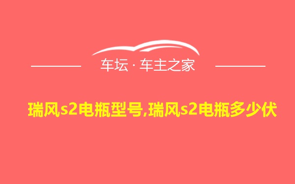 瑞风s2电瓶型号,瑞风s2电瓶多少伏