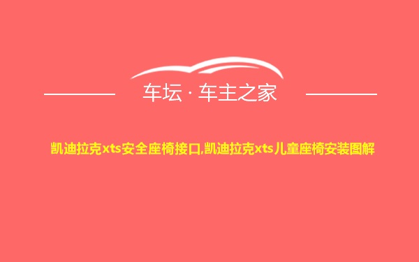 凯迪拉克xts安全座椅接口,凯迪拉克xts儿童座椅安装图解