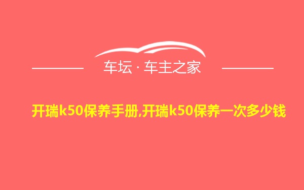 开瑞k50保养手册,开瑞k50保养一次多少钱