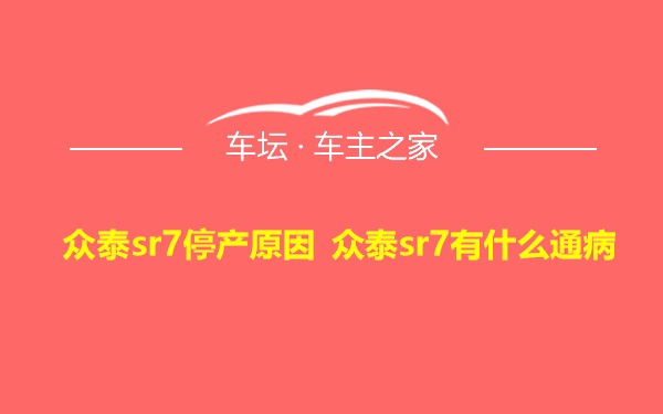 众泰sr7停产原因 众泰sr7有什么通病