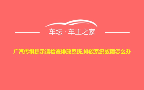 广汽传祺提示请检查排放系统,排放系统故障怎么办