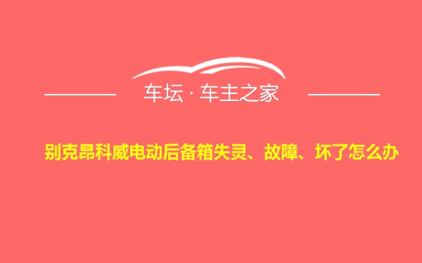 别克昂科威电动后备箱失灵、故障、坏了怎么办