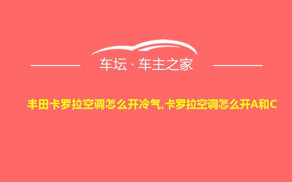 丰田卡罗拉空调怎么开冷气,卡罗拉空调怎么开A和C