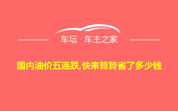 国内油价五连跌,快来算算省了多少钱