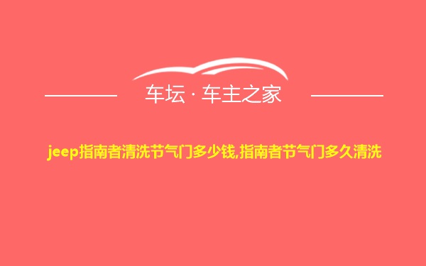 jeep指南者清洗节气门多少钱,指南者节气门多久清洗