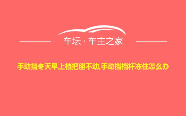 手动挡冬天早上档把掰不动,手动挡档杆冻住怎么办