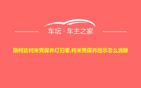 斯柯达柯米克保养灯归零,柯米克保养提示怎么消除