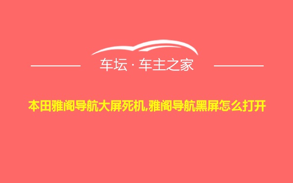 本田雅阁导航大屏死机,雅阁导航黑屏怎么打开