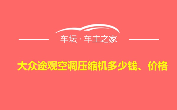 大众途观空调压缩机多少钱、价格