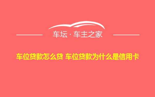 车位贷款怎么贷 车位贷款为什么是信用卡