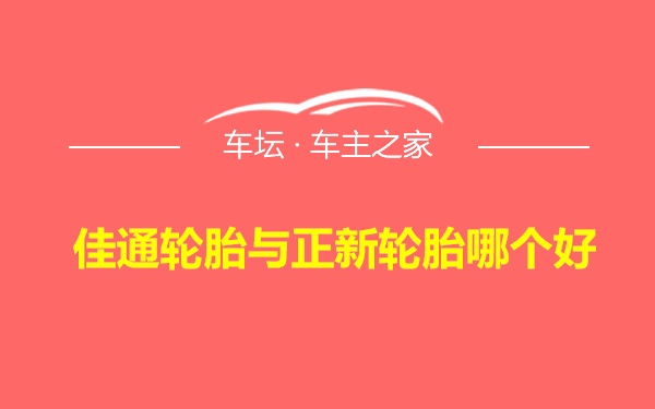 佳通轮胎与正新轮胎哪个好