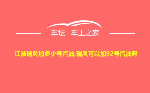 江淮瑞风加多少号汽油,瑞风可以加92号汽油吗