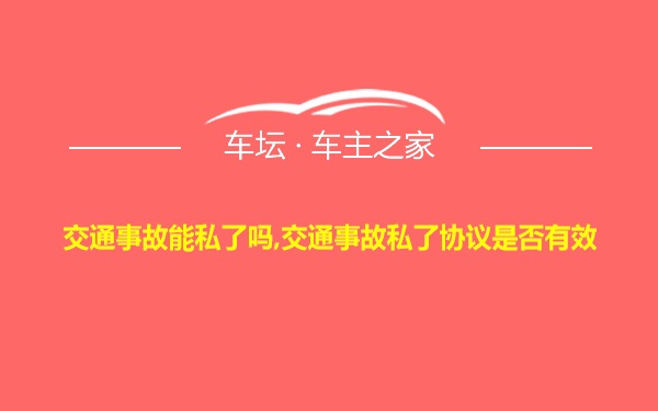 交通事故能私了吗,交通事故私了协议是否有效