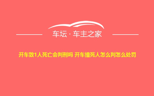 开车致1人死亡会判刑吗 开车撞死人怎么判怎么处罚