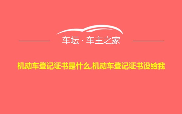 机动车登记证书是什么,机动车登记证书没给我