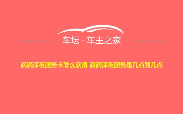 滴滴深夜服务卡怎么获得 滴滴深夜服务是几点到几点