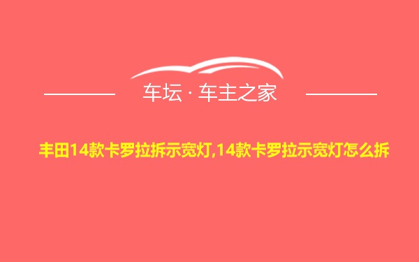 丰田14款卡罗拉拆示宽灯,14款卡罗拉示宽灯怎么拆