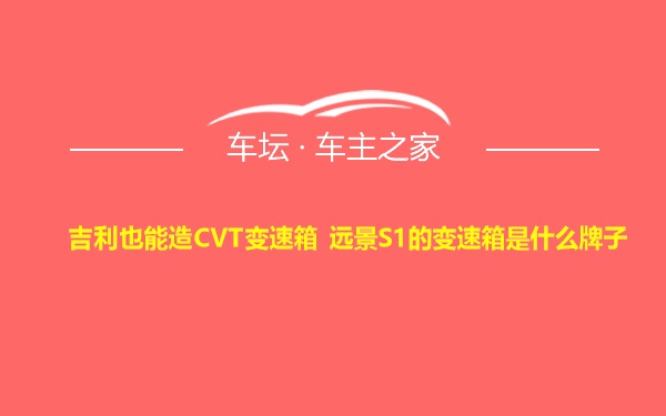 吉利也能造CVT变速箱 远景S1的变速箱是什么牌子