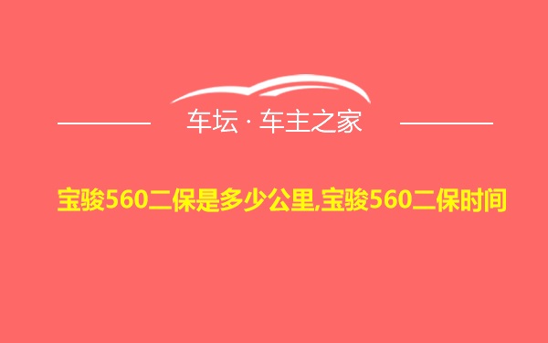 宝骏560二保是多少公里,宝骏560二保时间