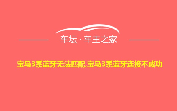 宝马3系蓝牙无法匹配,宝马3系蓝牙连接不成功