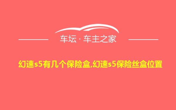 幻速s5有几个保险盒,幻速s5保险丝盒位置