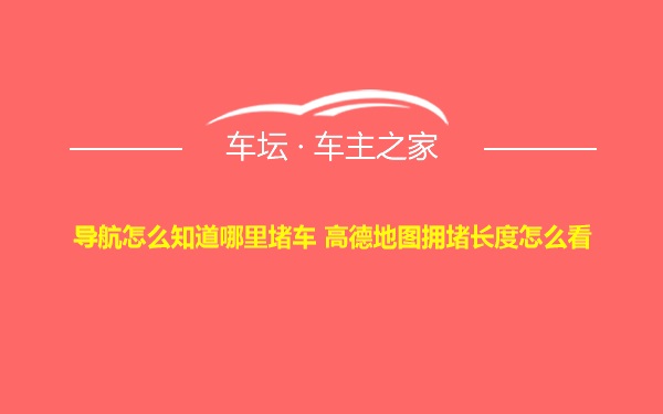 导航怎么知道哪里堵车 高德地图拥堵长度怎么看